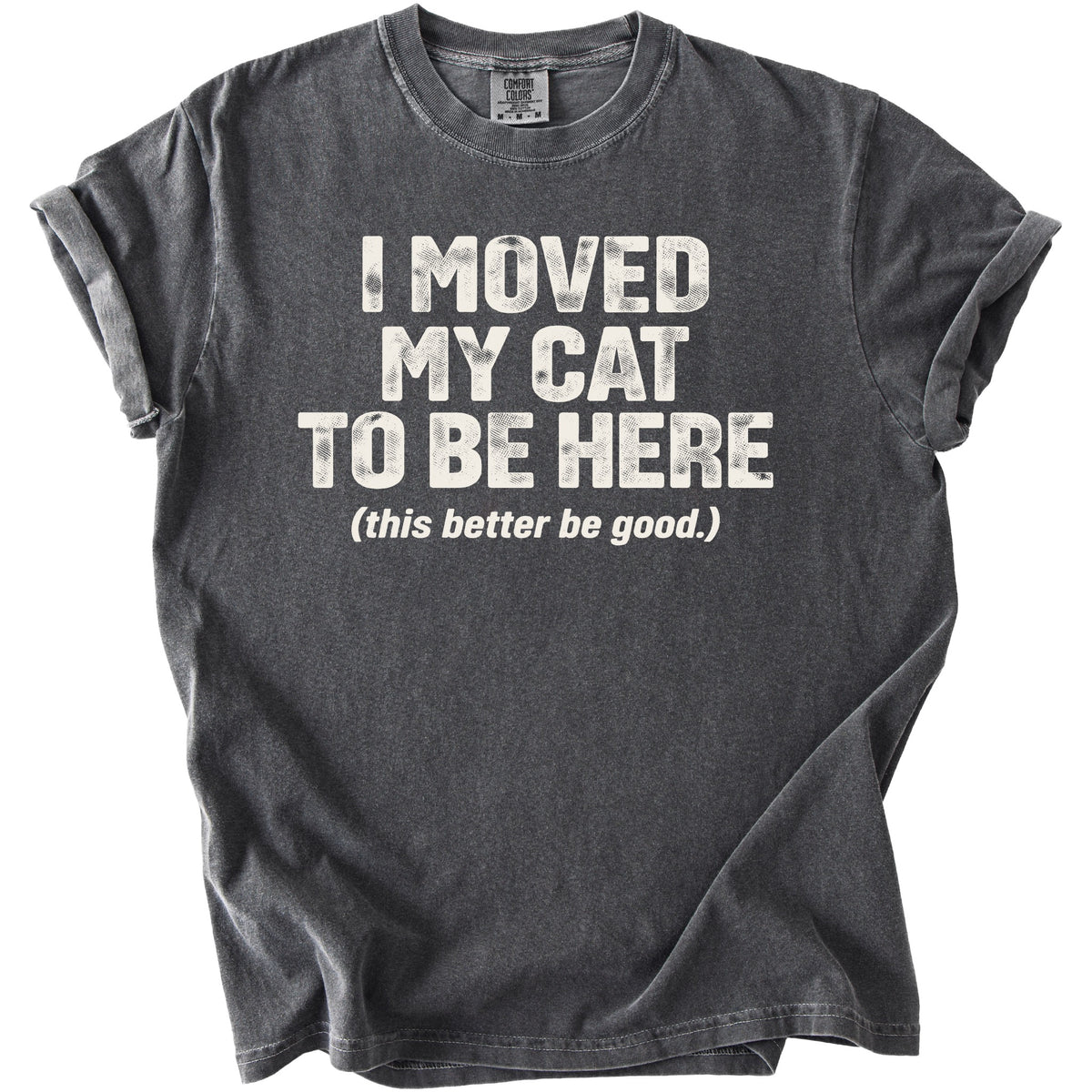 Dark gray t-shirt with "I MOVED MY CAT TO BE HERE (this better be good.)" text.