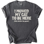 Dark gray t-shirt with "I MOVED MY CAT TO BE HERE (this better be good.)" text.