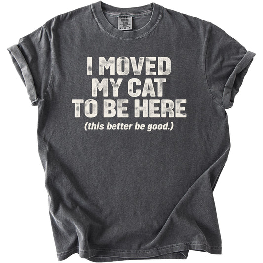 Dark gray t-shirt with "I MOVED MY CAT TO BE HERE (this better be good.)" text.