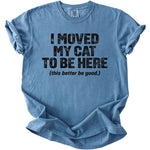 Blue t-shirt with black text reading I MOVED MY CAT TO BE HERE (this better be good.)