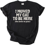 Black t-shirt with "I MOVED MY CAT TO BE HERE (this better be good.)" text.