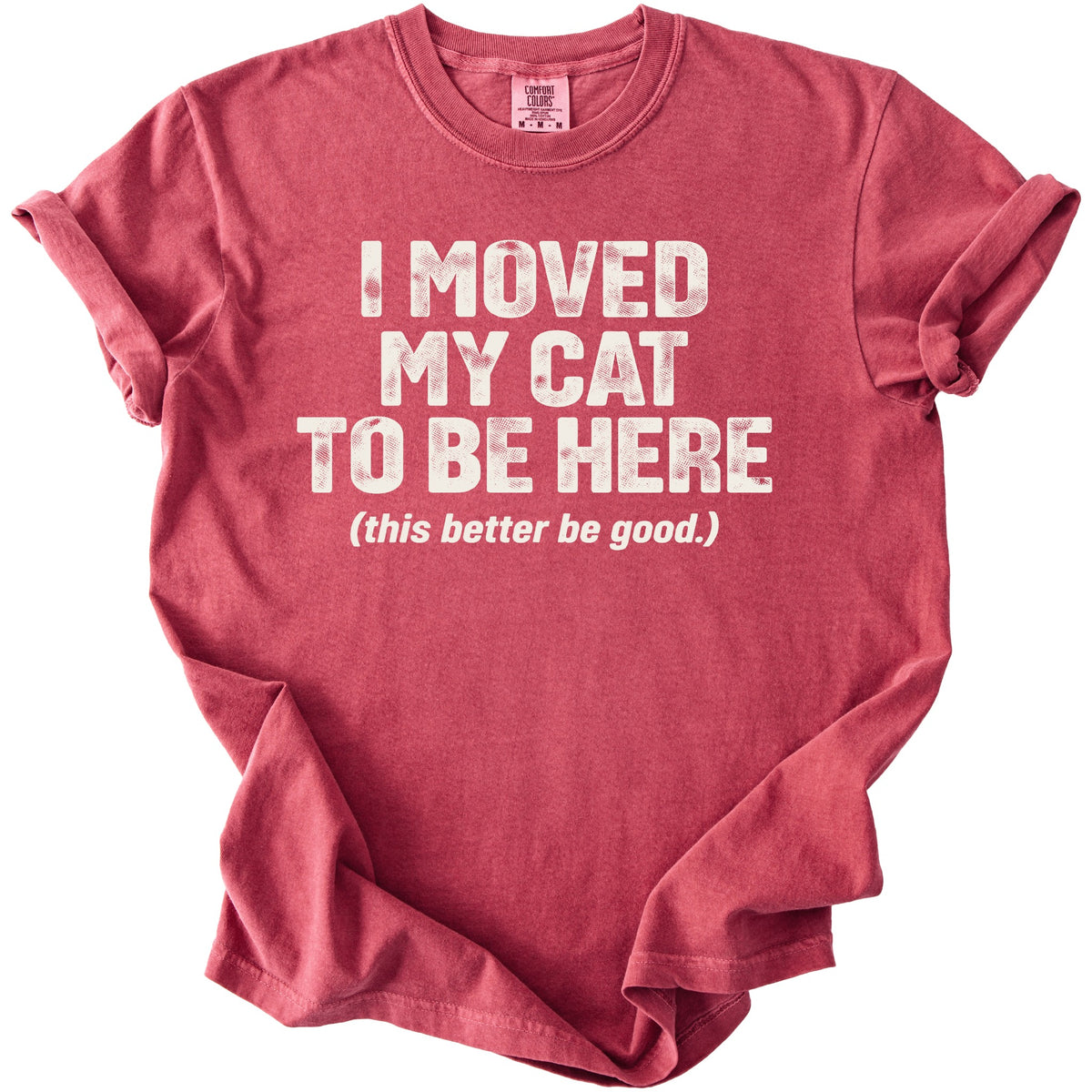 Red t-shirt with white text: "I MOVED MY CAT TO BE HERE (this better be good.)"