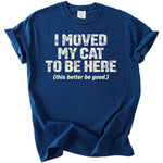 Blue t-shirt with white text that reads "I MOVED MY CAT TO BE HERE (this better be good.)"